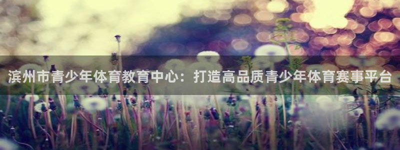 yy易游官方正版app集团官网网址：滨州市青少年体育