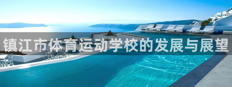 海南yy易游官网下载：镇江市体育运动学校的发展与展望