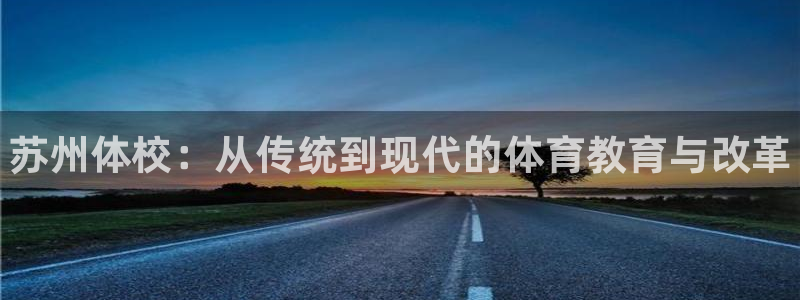 yy易游官网下载招商电话是多少号码：苏州体校：从传统
