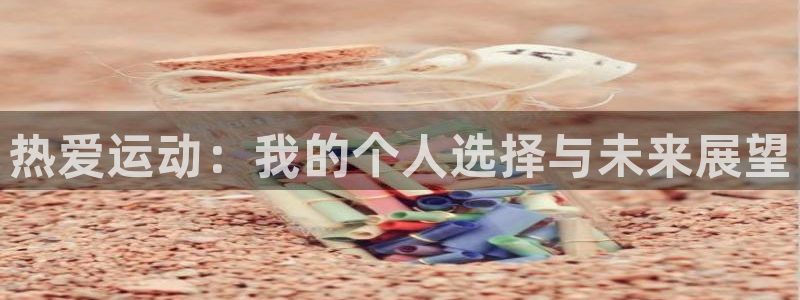 yy易游官网下载：热爱运动：我的个人选择与未来展望