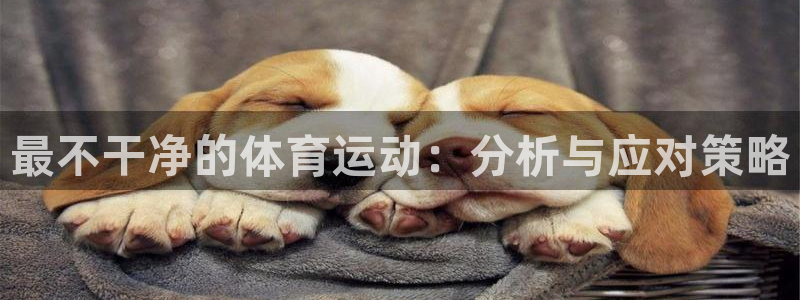 yy易游官网下载招商电话是多少：最不干净的体育运动：