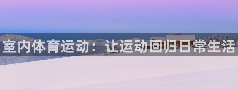yy易游官网下载平台注册流程视频：室内体育运动：让运动回归日