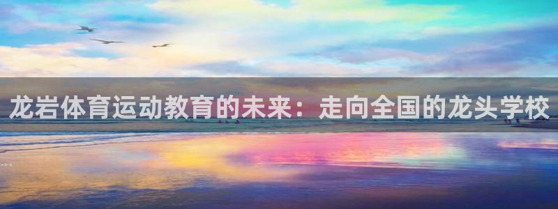 yy易游官网下载开户：龙岩体育运动教育的未来：走向全