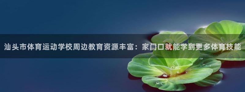 yy易游官网下载开户：汕头市体育运动学校周边教育资源丰富：家