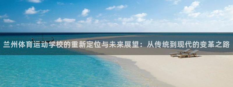 yy易游官方正版app集团官网首页网址：兰州体育运动学校的重