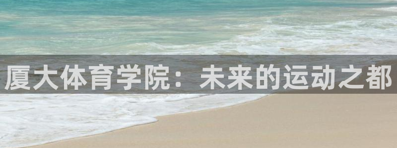 德国yy易游官方正版app集团：厦大体育学院：未来的运动之都