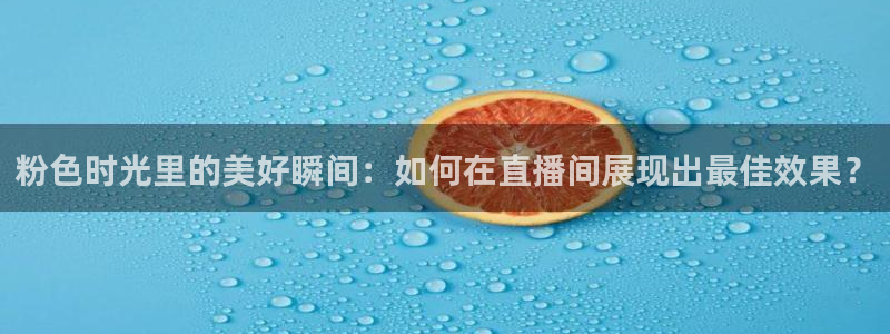 球友直播在线：粉色时光里的美好瞬间：如何在直播间展现出最佳效果？