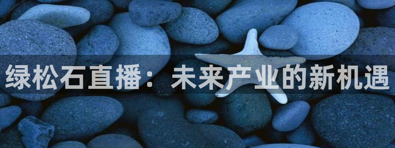 球友体育官网：绿松石直播：未来产业的新机遇