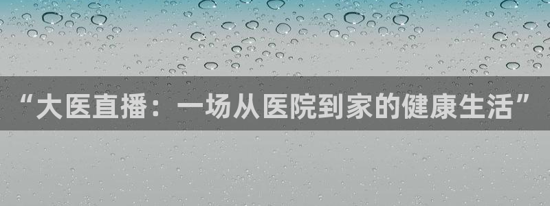 nba直播球友：“大医直播：一场从医院到家的健康生活”