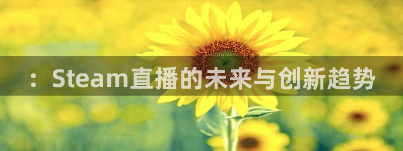 球友直播nba在线直播：：Steam直播的未来与创新趋势