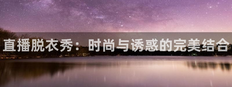 qy球友会体育网站：直播脱衣秀：时尚与诱惑的完美结合