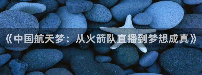 qy体育球友会：《中国航天梦：从火箭队直播到梦想成真》