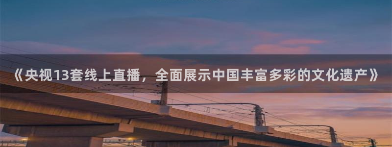 球友体育：《央视13套线上直播，全面展示中国丰富多彩的文化遗产》