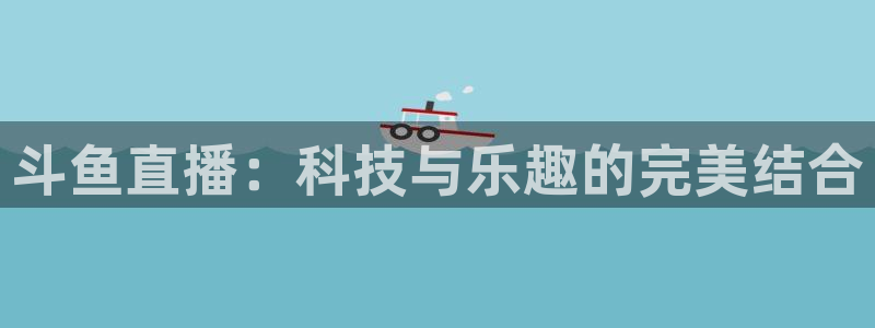 球友直播app：斗鱼直播：科技与乐趣的完美结合