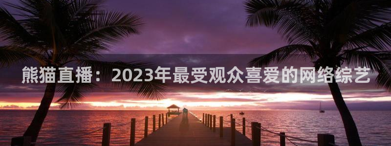 球友体育：熊猫直播：2023年最受观众喜爱的网络综艺